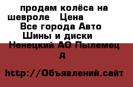 продам колёса на шевроле › Цена ­ 10 000 - Все города Авто » Шины и диски   . Ненецкий АО,Пылемец д.